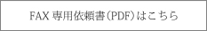 FAX専用依頼書（PDF）はこちら