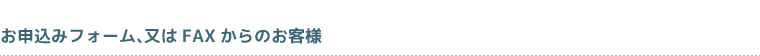 お申込みフォーム、又はFAXからのお客様