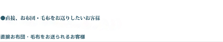 直接、お布団・毛布をお送りしたいお客様直接お布団・毛布をお送られるお客様