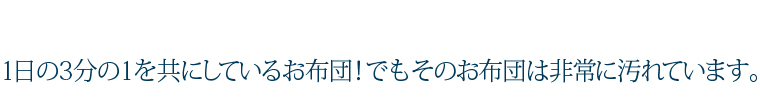 1日の3分の1を共にしているお布団！でもそのお布団は非常に汚れています。