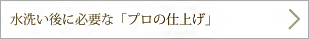 水洗い後に必要な「プロの仕上げ」