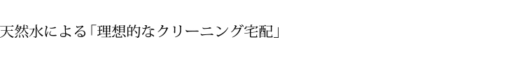 天然水による「理想的なクリーニング宅配」