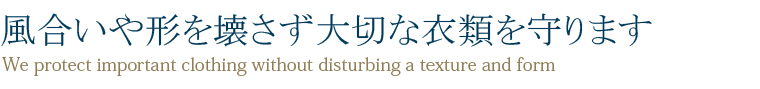 風合いや形を壊さず大切な衣類を守ります
