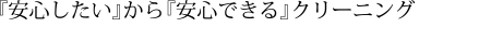 『安心したい』から『安心できる』クリーニング