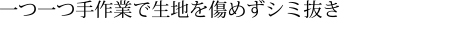 一つ一つ手作業で生地を傷めずシミ抜き