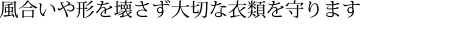 風合いや形を壊さず大切な衣類を守ります